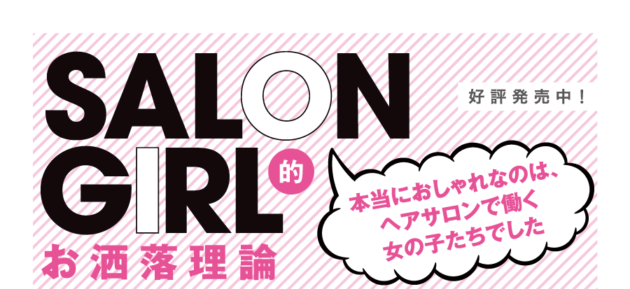 SALON GIRL的お洒落理論「本当におしゃれなのは、 ヘアサロンで働く女の子たちでした」好評発売中！