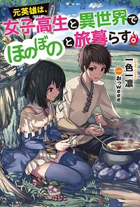 元英雄は、女子高生と異世界でほのぼのと旅暮らす。