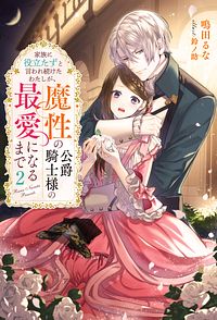 家族に役立たずと言われ続けたわたしが、魔性の公爵騎士様の最愛になるまで 2