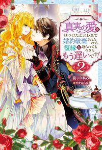 真実の愛を見つけたと言われて婚約破棄されたので、復縁を迫られても今さらもう遅いです! 2