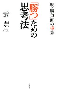 「勝つ」ための思考法 ~続・勝負師の極意~