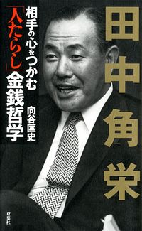 田中角栄 相手の心をつかむ「人たらし」金銭哲学