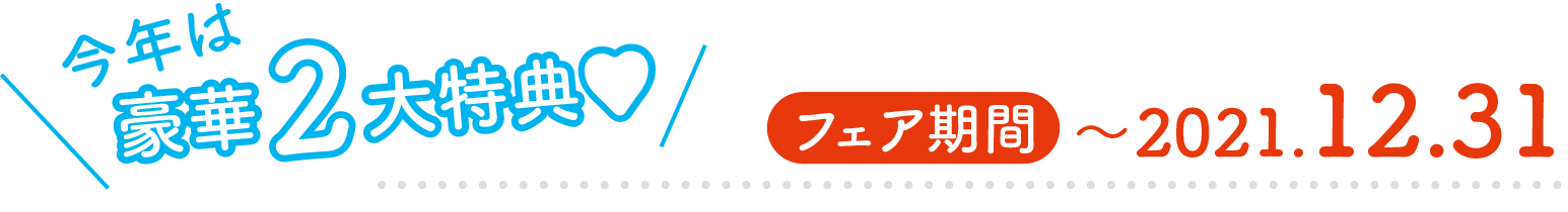 フェア期間：〜2020.12.31／今年は豪華２大特典