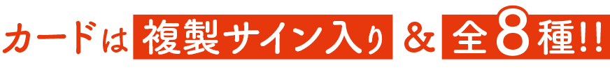 カードは複製サイン入り＆全８種!!