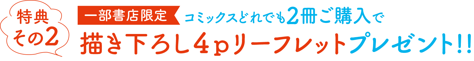 [特典その２]一部書店限定・コミックスどれでも２冊ご購入で描き下ろし４ｐリーフレットプレゼント!!