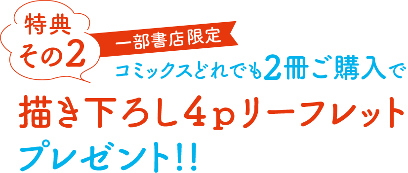 [特典その２]一部書店限定・コミックスどれでも２冊ご購入で描き下ろし４ｐリーフレットプレゼント!!