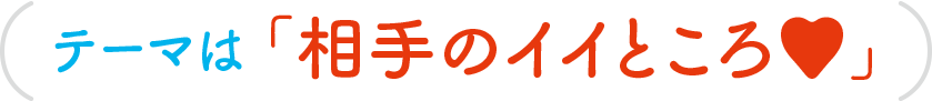 テーマは「相手のイイところ」