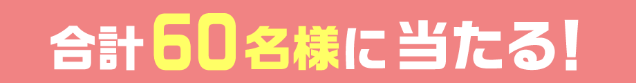 合計60名様に当たる！_キャンペーンキャッチ