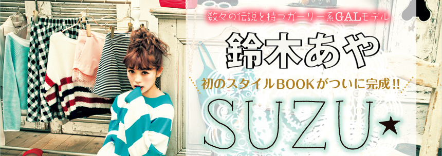 数々の伝説を持つガーリー系GALモデル 鈴木あや 初のスタイルBOOKがついに完成!! 「ＳＵＺＵ★」