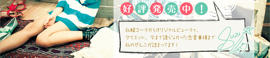 好評発売中!  私服コーデからオリジナルビューティ、 ダイエット、今まで語らなかった恋愛事情まで 私（鈴木あや）のぜんぶが詰まってます！