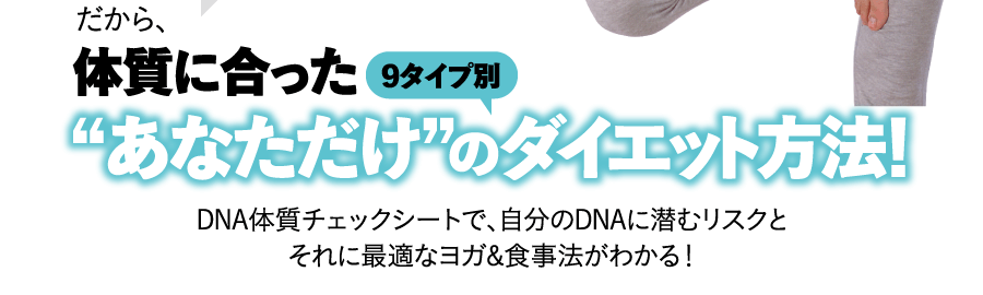 ９タイプ別DNA体質チェックシートで、自分のDNAに潜むリスクと それに最適なヨガ&食事法がわかる！“あなただけ”のダイエット方法！体質に合った