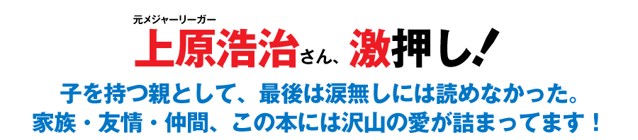 元メジャーリーガー上原浩治さん、激押し！「子を持つ親として、最後は涙無しには読めなかった。家族・友情・仲間、この本には沢山の愛が詰まってます！」