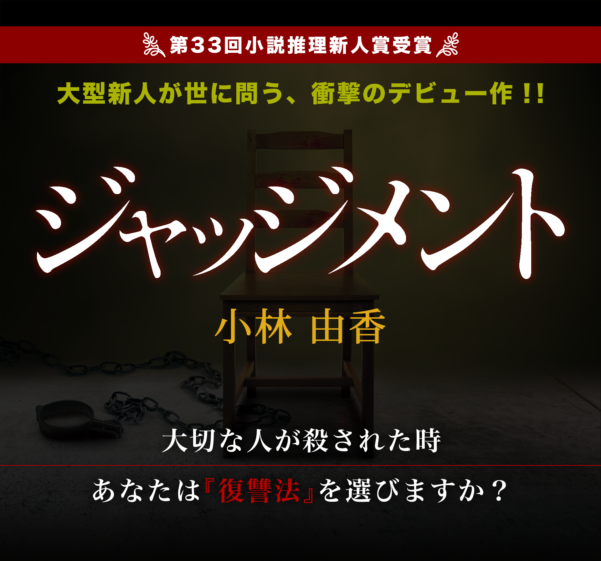 第33回小説推理新人賞受賞　大型新人が世に問う、衝撃のデビュー作！！　ジャッジメント　小林 由香　大切な人が殺された時あなたは『復讐法』を選びますか？