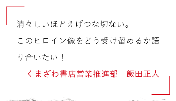 清々しいほどえげつな切ない。

このヒロイン像をどう受け留めるか語り合いたい！くまざわ書店営業推進部　飯田正人