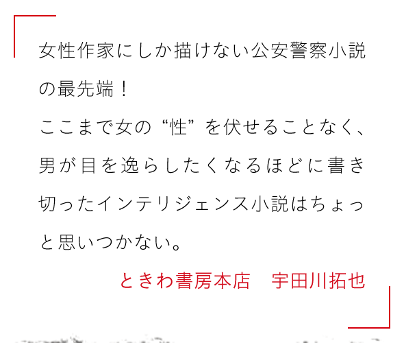 女性作家にしか描けない公安警察小説の最先端！

ここまで女の