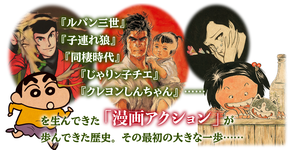 『ルパン』『子連れ狼』『同棲時代』『じゃりンこチエ』『クレヨンしんちゃん』……
数々のヒットを生んできた「漫画アクション」
