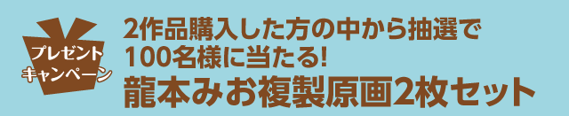 ２作品購入した方の中から抽選で100名様に当たる！龍本みお複製原画２枚セット