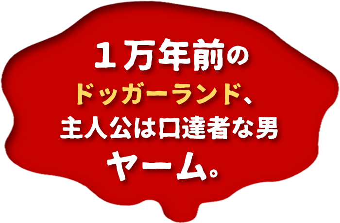 １万年前のドッガーランド、主人公は口達者な男ヤーム。