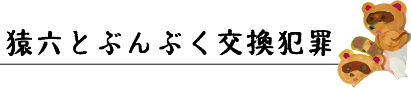 猿六とぶんぶく交換犯罪 見出し画像