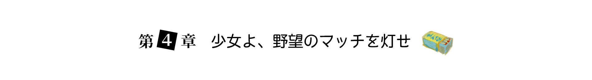 第４章 少女よ、野望のマッチを灯せ 見出し画像