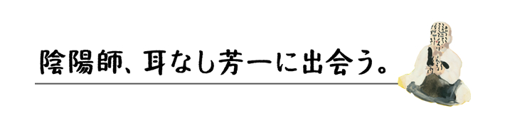 陰陽師、耳なし芳一に出会う。 見出し画像