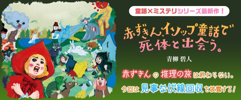 童話✕ミステリシリーズ最新刊！ 赤ずきん、イソップ童話で死体と出会う。 青柳碧人 赤ずきんの推理の旅は終わらない。今回は見事な伏線回収を披露する！