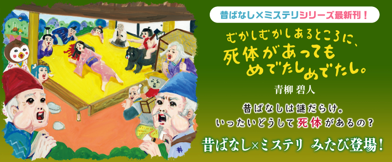 昔ばなし✕ミステリシリーズ最新刊！ むかしむかしあるところに、死体があってもめでたしめでたし。 青柳碧人 昔ばなしは謎だらけ。いったいどうして死体があるの？ 昔ばなし✕ミステリ みたび登場！