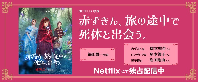 NETFLIX 映画 赤ずきん、旅の途中で死体と出会う。 福田雄一監督 赤ずきん役 橋本環奈さん シンデレラ役 新木優子さん 王子様役 岩田剛典さん 9月14日よりNetflixにて独占配信開始