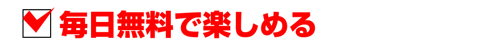 毎日無料で楽しめる