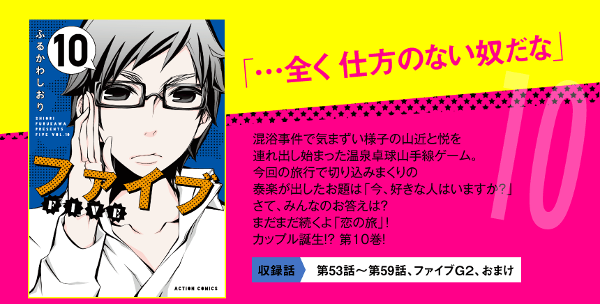 混浴事件で気まずい様子の山近と悦を

連れ出し始まった温泉卓球山手線ゲーム。

今回の旅行で切り込みまくりの

泰楽が出したお題は

「今、好きな人はいますか？」

さて、みんなのお答えは？

まだまだ続くよ「恋の旅」！

カップル誕生!? 第１０巻！

収録話　第53話〜第59話、ファイブＧ２、おまけ