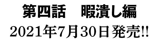 第四話　暇潰し編 2021年7月30日発売!!