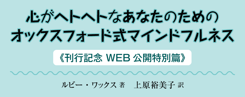 「心がヘトヘトなあなたのためのオックスフォード式マインドフルネス」《刊行記念 WEB公開特別篇》ルビー・ワックス 著<br>上原裕美子 訳