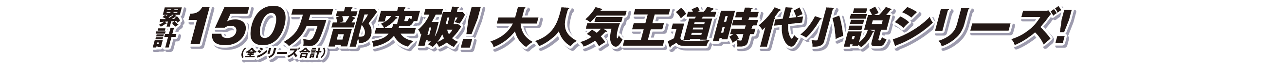 累計150万部突破！大人気王道時代小説シリーズ！
