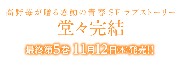 高野苺が贈る感動の青春SFラブストーリー堂々完結 最終第５巻１１月１２日（木）発売！！