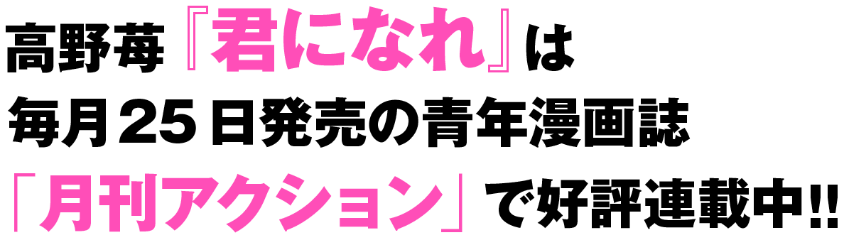 漫画『君になれ』最新話は「月刊アクション」で!!