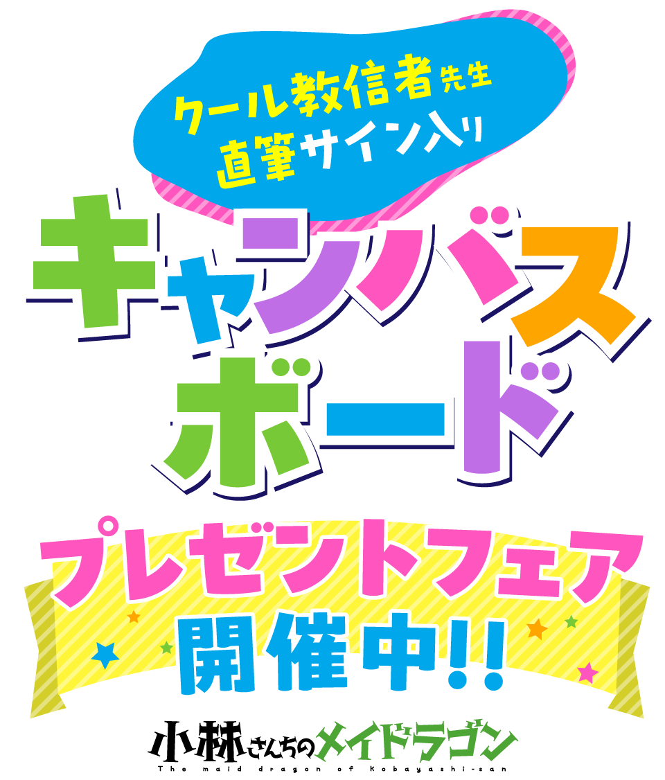 『小林さんちのメイドラゴン』クール教信者先生直筆サイン入りキャンバスボードプレゼントフェア開催中!!