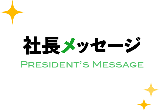 社長メッセージ-President’s Message-
